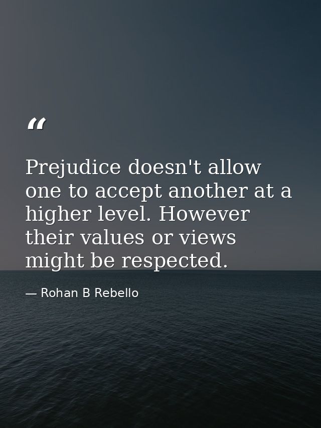 Prejudice doesn't allow one to accept another at a higher level. However their values or views might be respected. — Rohan B Rebello
