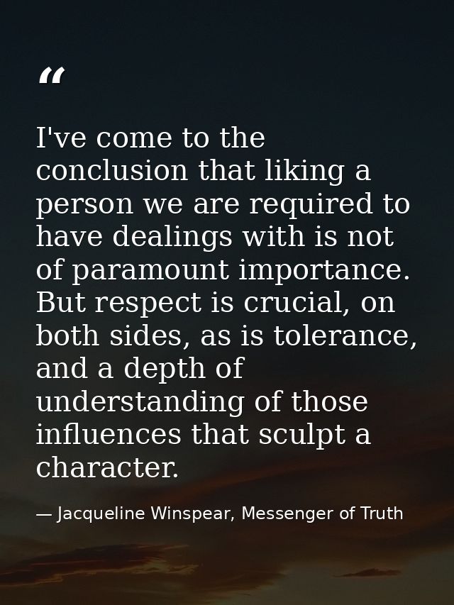 I've come to the conclusion that liking a person we are required to have dealings with is not of paramount importance. B — Jacqueline Winspear, Messenger of Truth