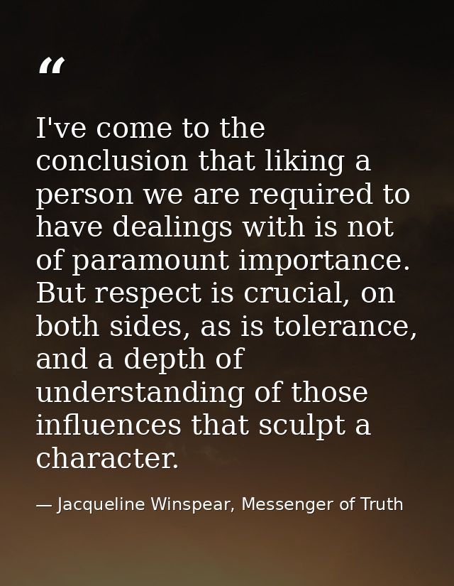 I've come to the conclusion that liking a person we are required to have dealings with is not of paramount importance. B — Jacqueline Winspear, Messenger of Truth