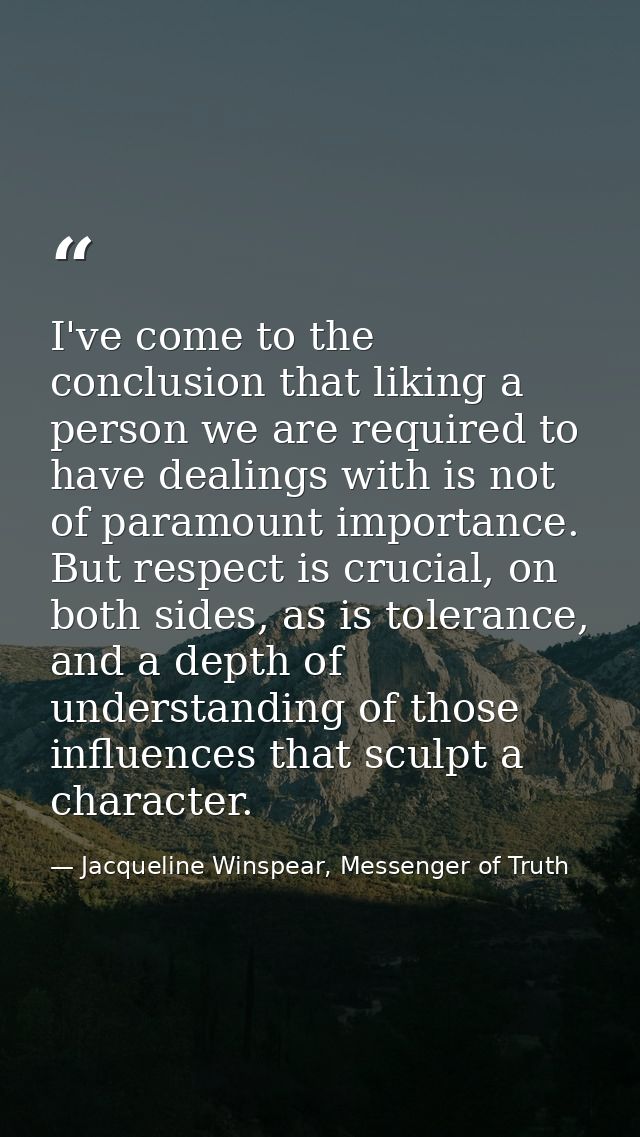 I've come to the conclusion that liking a person we are required to have dealings with is not of paramount importance. B — Jacqueline Winspear, Messenger of Truth