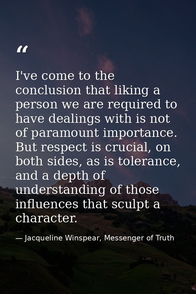 I've come to the conclusion that liking a person we are required to have dealings with is not of paramount importance. B — Jacqueline Winspear, Messenger of Truth