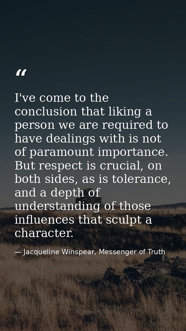 I've come to the conclusion that liking a person we are required to have dealings with is not of paramount importance. B — Jacqueline Winspear, Messenger of Truth