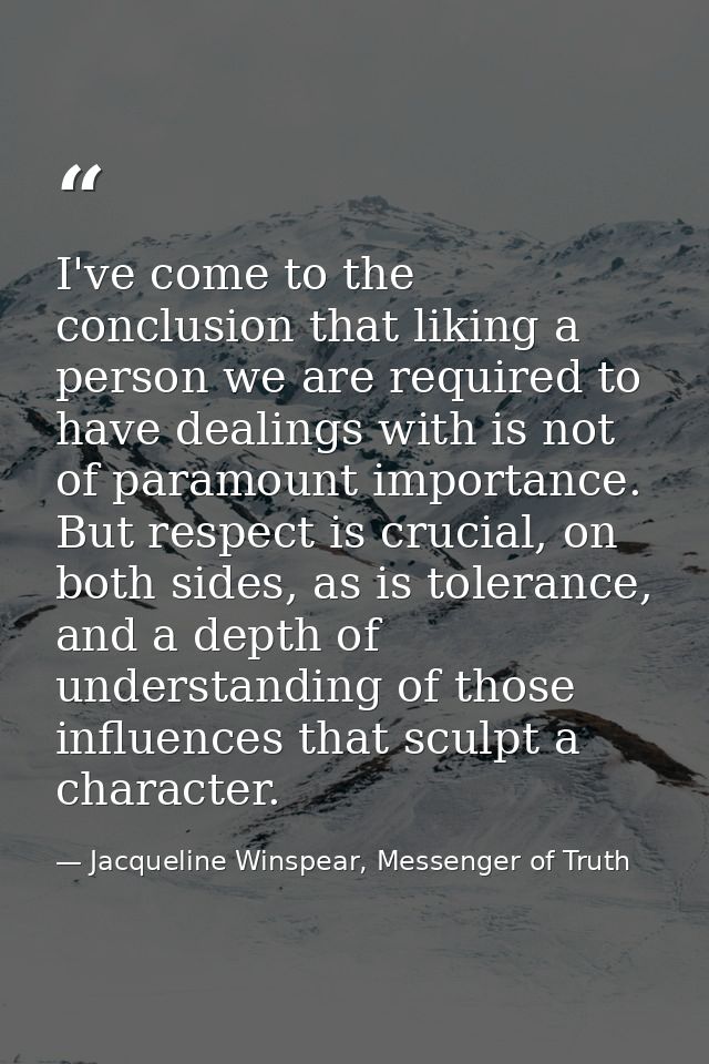 I've come to the conclusion that liking a person we are required to have dealings with is not of paramount importance. B — Jacqueline Winspear, Messenger of Truth