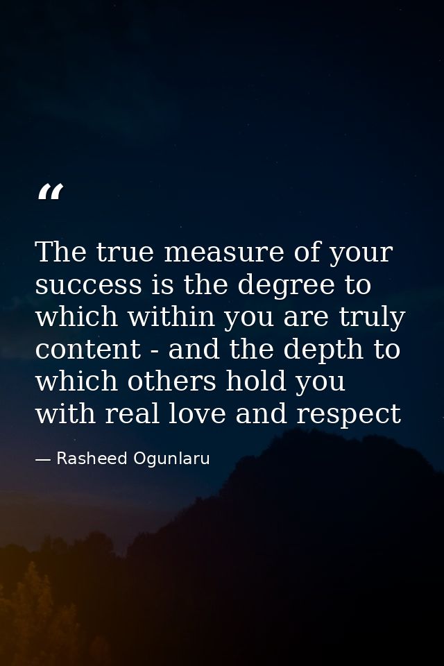 The true measure of your success is the degree to which within you are truly content - and the depth to which others hol — Rasheed Ogunlaru