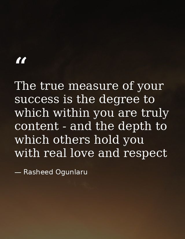 The true measure of your success is the degree to which within you are truly content - and the depth to which others hol — Rasheed Ogunlaru