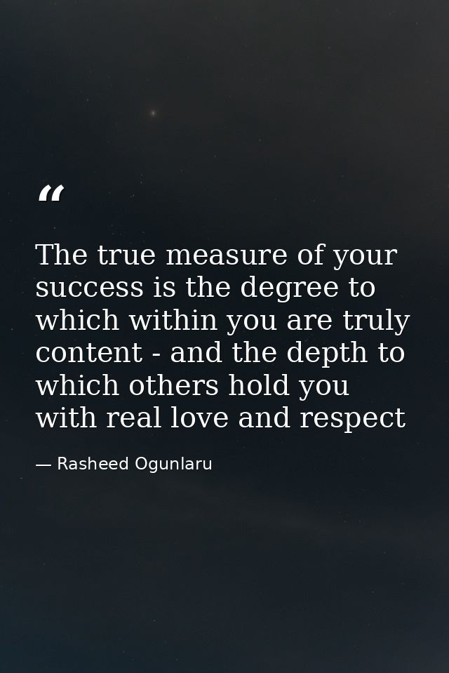 The true measure of your success is the degree to which within you are truly content - and the depth to which others hol — Rasheed Ogunlaru