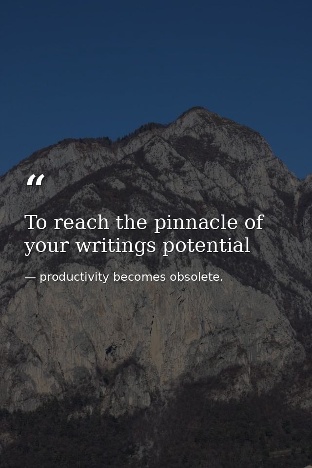 To reach the pinnacle of your writings potential — productivity becomes obsolete.