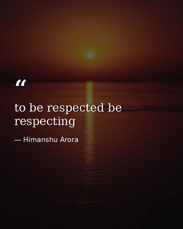 to be respected be respecting — Himanshu Arora