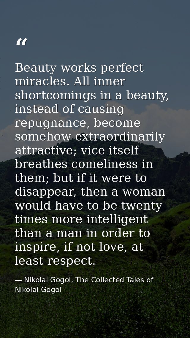 Beauty works perfect miracles. All inner shortcomings in a beauty, instead of causing repugnance, become somehow extraor — Nikolai Gogol, The Collected Tales of Nikolai Gogol