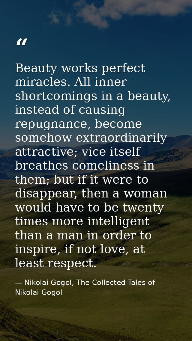 Beauty works perfect miracles. All inner shortcomings in a beauty, instead of causing repugnance, become somehow extraor — Nikolai Gogol, The Collected Tales of Nikolai Gogol