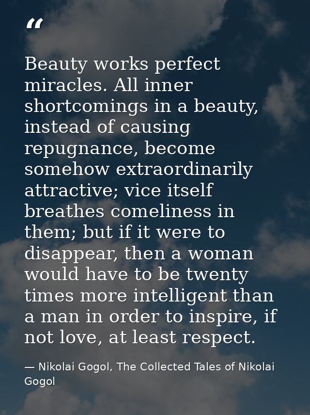 Beauty works perfect miracles. All inner shortcomings in a beauty, instead of causing repugnance, become somehow extraor — Nikolai Gogol, The Collected Tales of Nikolai Gogol