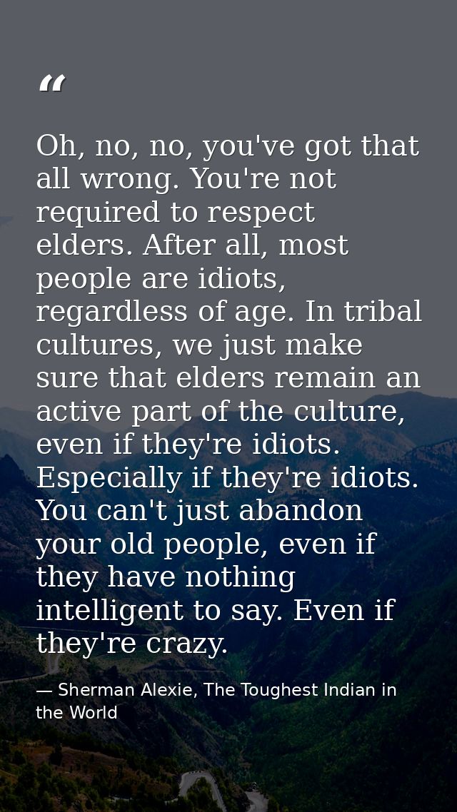 Oh, no, no, you've got that all wrong. You're not required to respect elders. After all, most people are idiots, regardl — Sherman Alexie, The Toughest Indian in the World