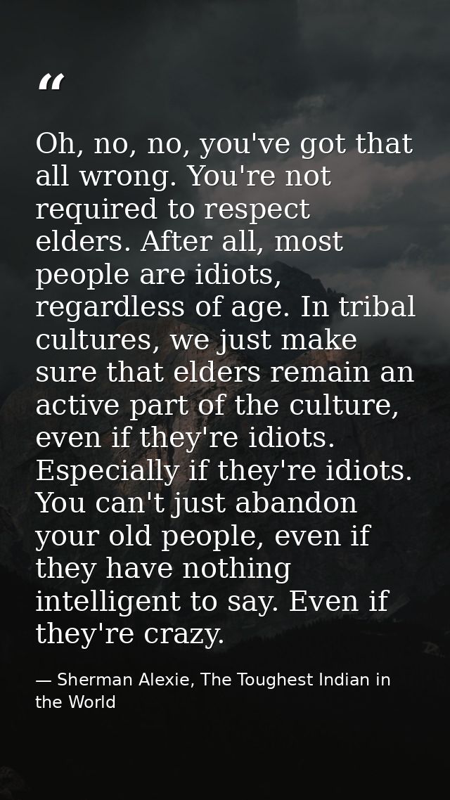 Oh, no, no, you've got that all wrong. You're not required to respect elders. After all, most people are idiots, regardl — Sherman Alexie, The Toughest Indian in the World