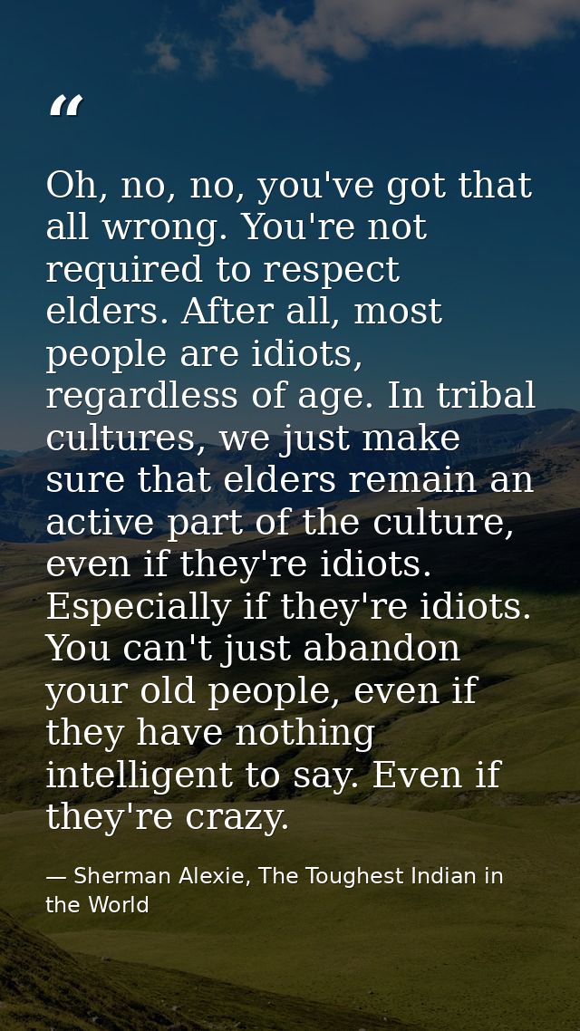 Oh, no, no, you've got that all wrong. You're not required to respect elders. After all, most people are idiots, regardl — Sherman Alexie, The Toughest Indian in the World