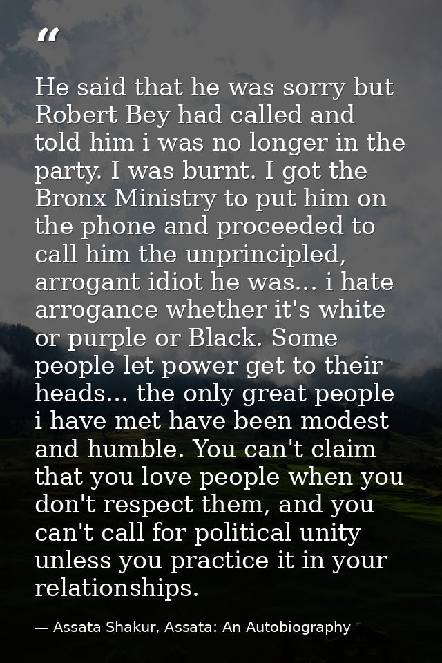 He said that he was sorry but Robert Bey had called and told him i was no longer in the party. I was burnt. I got the Br — Assata Shakur, Assata: An Autobiography
