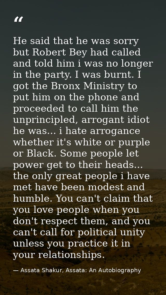 He said that he was sorry but Robert Bey had called and told him i was no longer in the party. I was burnt. I got the Br — Assata Shakur, Assata: An Autobiography