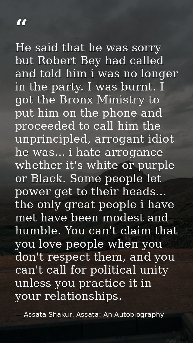 He said that he was sorry but Robert Bey had called and told him i was no longer in the party. I was burnt. I got the Br — Assata Shakur, Assata: An Autobiography