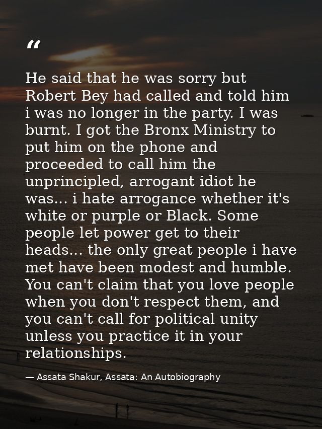 He said that he was sorry but Robert Bey had called and told him i was no longer in the party. I was burnt. I got the Br — Assata Shakur, Assata: An Autobiography