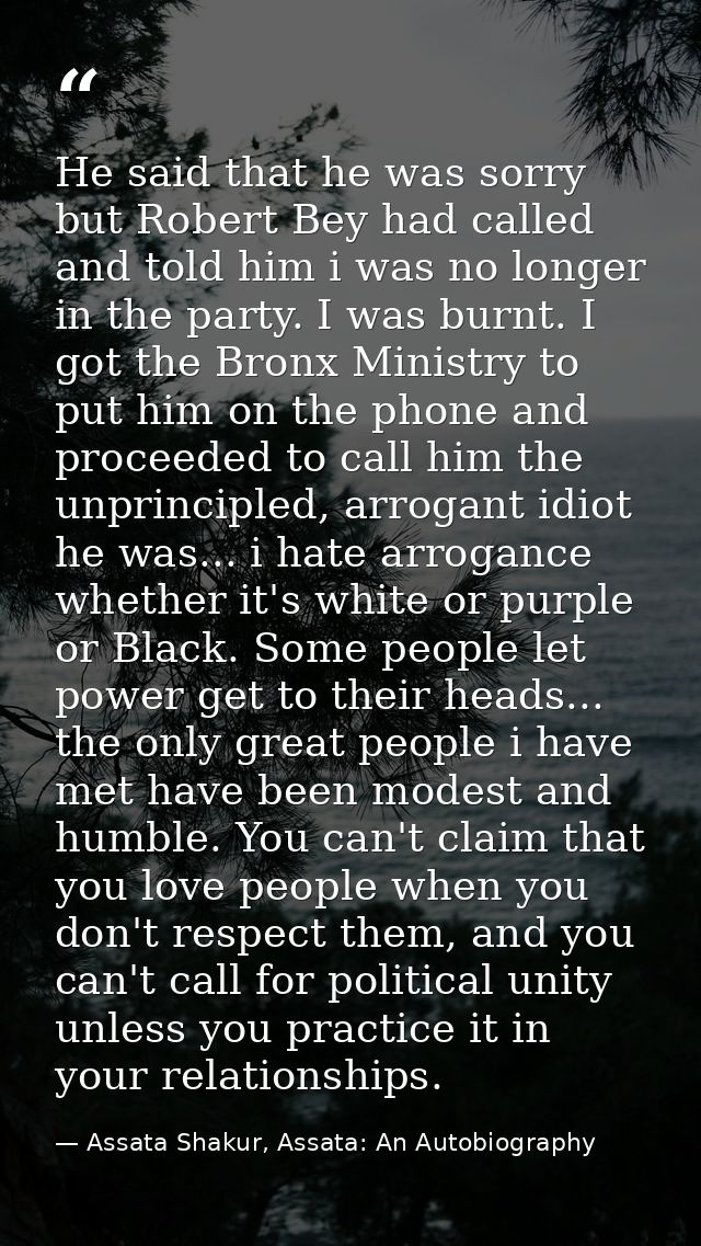 He said that he was sorry but Robert Bey had called and told him i was no longer in the party. I was burnt. I got the Br — Assata Shakur, Assata: An Autobiography