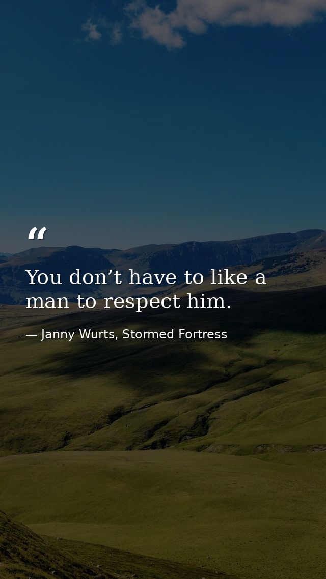 You don’t have to like a man to respect him. — Janny Wurts, Stormed Fortress