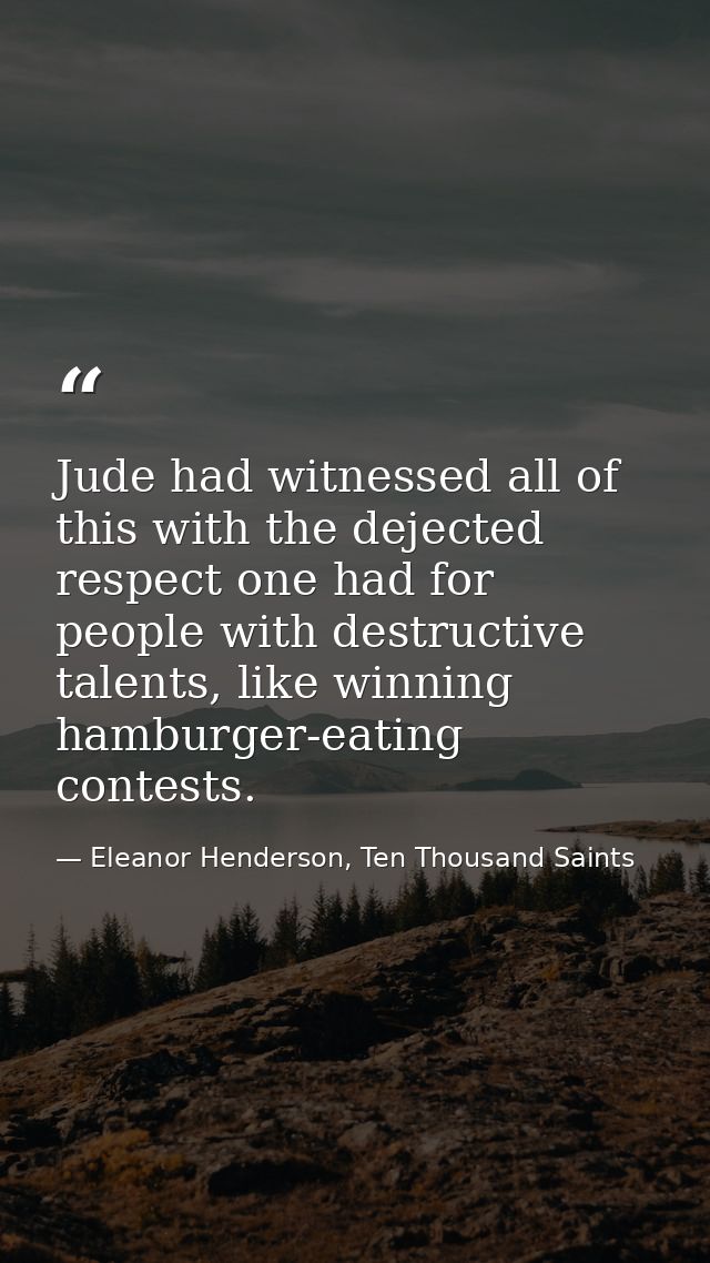 Jude had witnessed all of this with the dejected respect one had for people with destructive talents, like winning hambu — Eleanor Henderson, Ten Thousand Saints