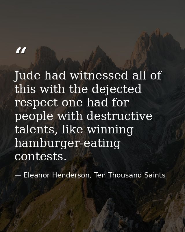 Jude had witnessed all of this with the dejected respect one had for people with destructive talents, like winning hambu — Eleanor Henderson, Ten Thousand Saints