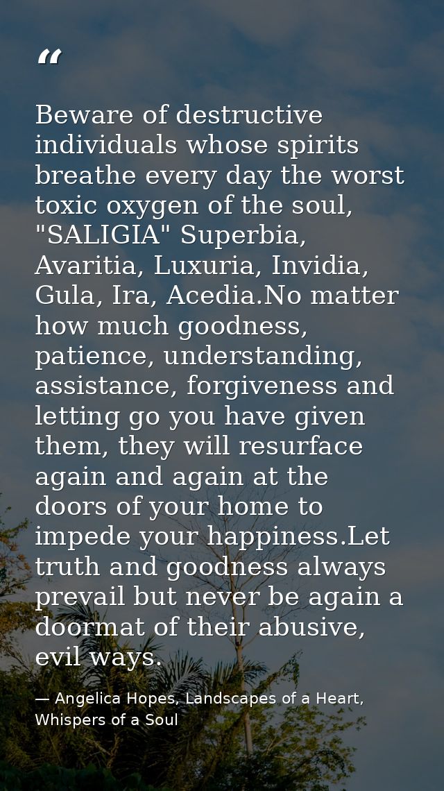 Beware of destructive individuals whose spirits breathe every day the worst toxic oxygen of the soul, "SALIGIA" Superbia — Angelica Hopes, Landscapes of a Heart, Whispers of a Soul
