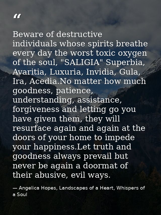Beware of destructive individuals whose spirits breathe every day the worst toxic oxygen of the soul, "SALIGIA" Superbia — Angelica Hopes, Landscapes of a Heart, Whispers of a Soul