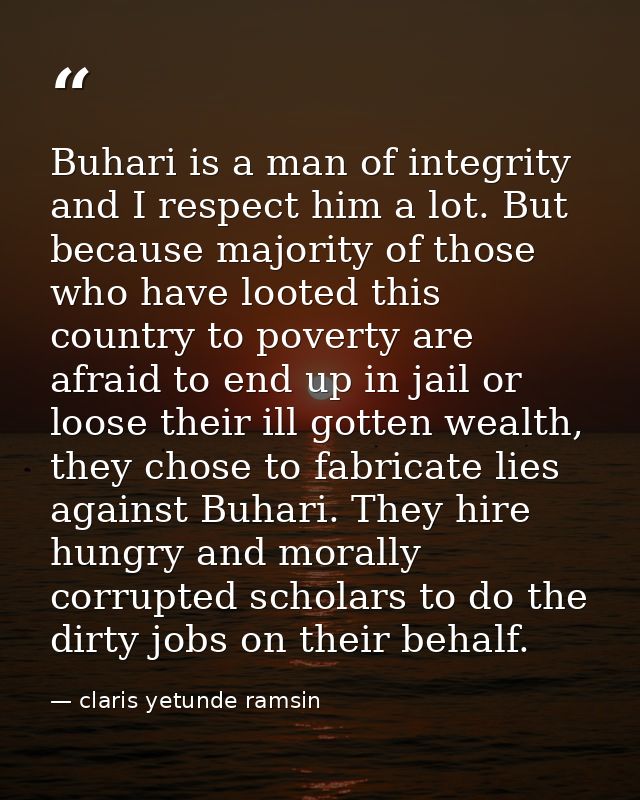 Buhari is a man of integrity and I respect him a lot. But because majority of those who have looted this country to pove — claris yetunde ramsin
