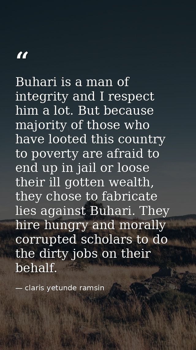 Buhari is a man of integrity and I respect him a lot. But because majority of those who have looted this country to pove — claris yetunde ramsin