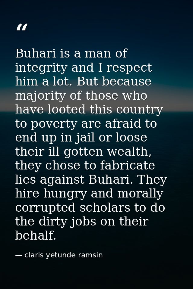 Buhari is a man of integrity and I respect him a lot. But because majority of those who have looted this country to pove — claris yetunde ramsin