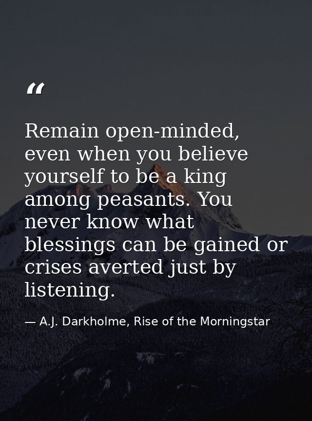 Remain open-minded, even when you believe yourself to be a king among peasants. You never know what blessings can be gai — A.J. Darkholme, Rise of the Morningstar
