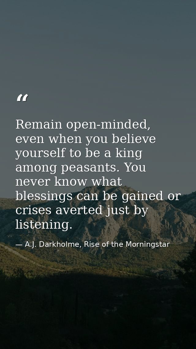 Remain open-minded, even when you believe yourself to be a king among peasants. You never know what blessings can be gai — A.J. Darkholme, Rise of the Morningstar