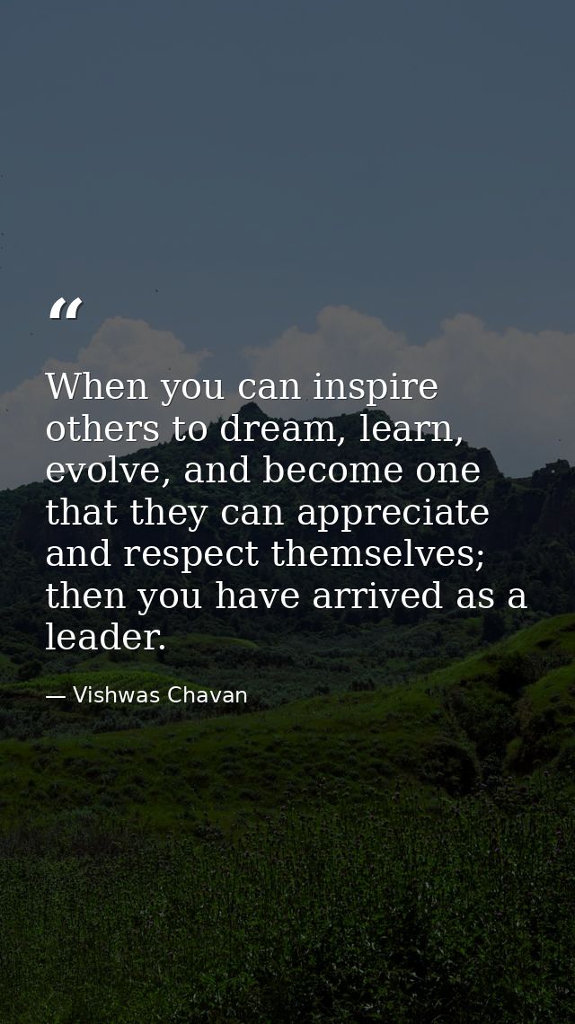 When you can inspire others to dream, learn, evolve, and become one that they can appreciate and respect themselves; the — Vishwas Chavan