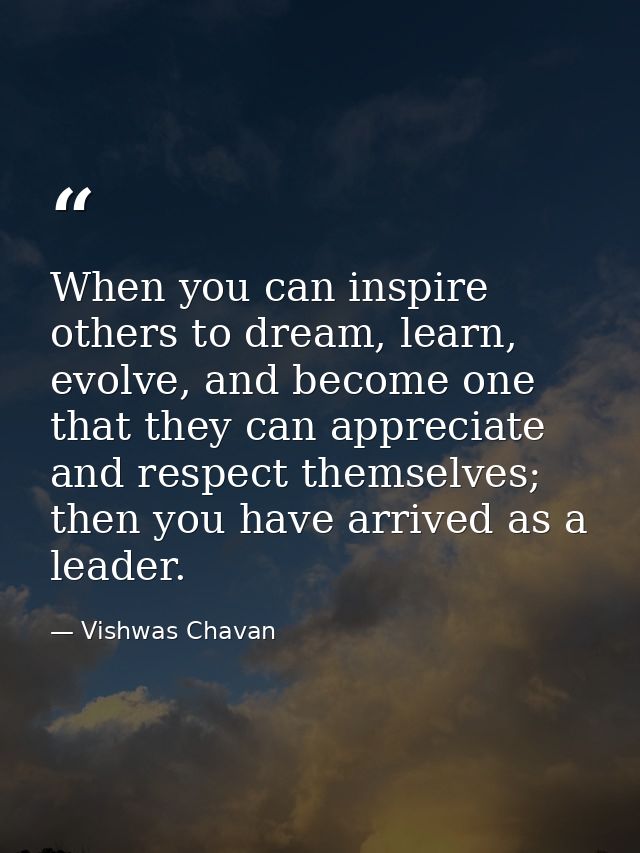When you can inspire others to dream, learn, evolve, and become one that they can appreciate and respect themselves; the — Vishwas Chavan