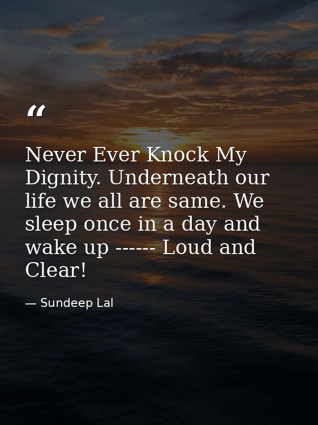 Never Ever Knock My Dignity. Underneath our life we all are same. We sleep once in a day and wake up ------ Loud and Cle — Sundeep Lal