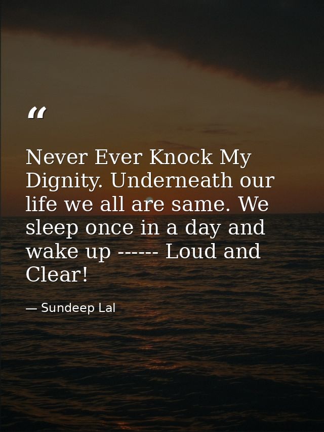 Never Ever Knock My Dignity. Underneath our life we all are same. We sleep once in a day and wake up ------ Loud and Cle — Sundeep Lal