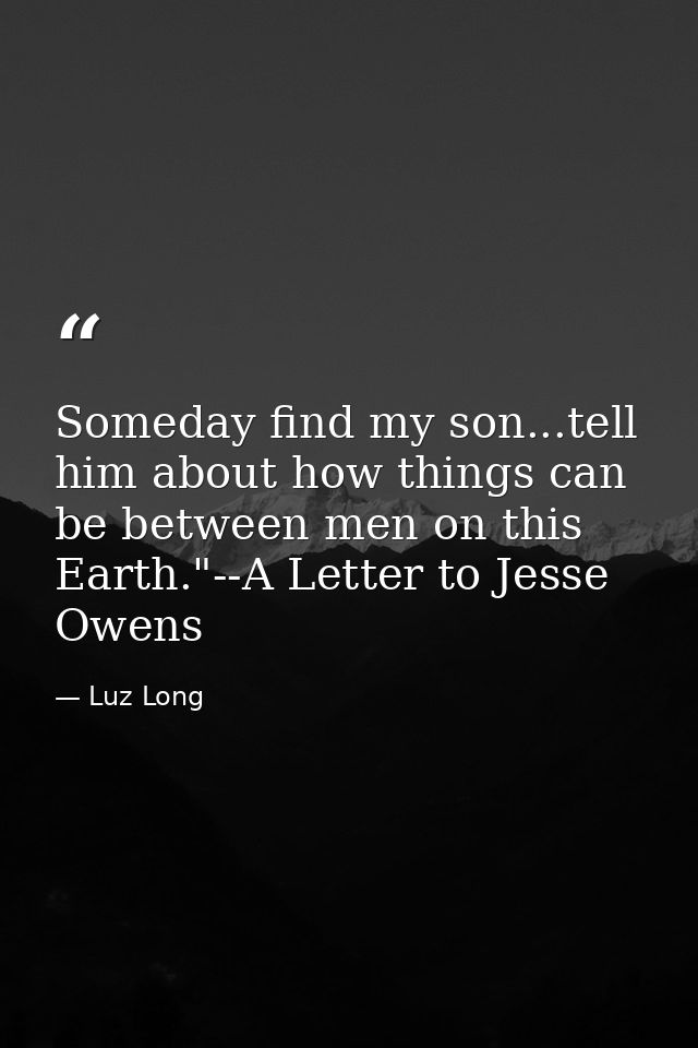 Someday find my son...tell him about how things can be between men on this Earth."--A Letter to Jesse Owens — Luz Long