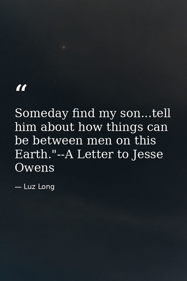 Someday find my son...tell him about how things can be between men on this Earth."--A Letter to Jesse Owens — Luz Long