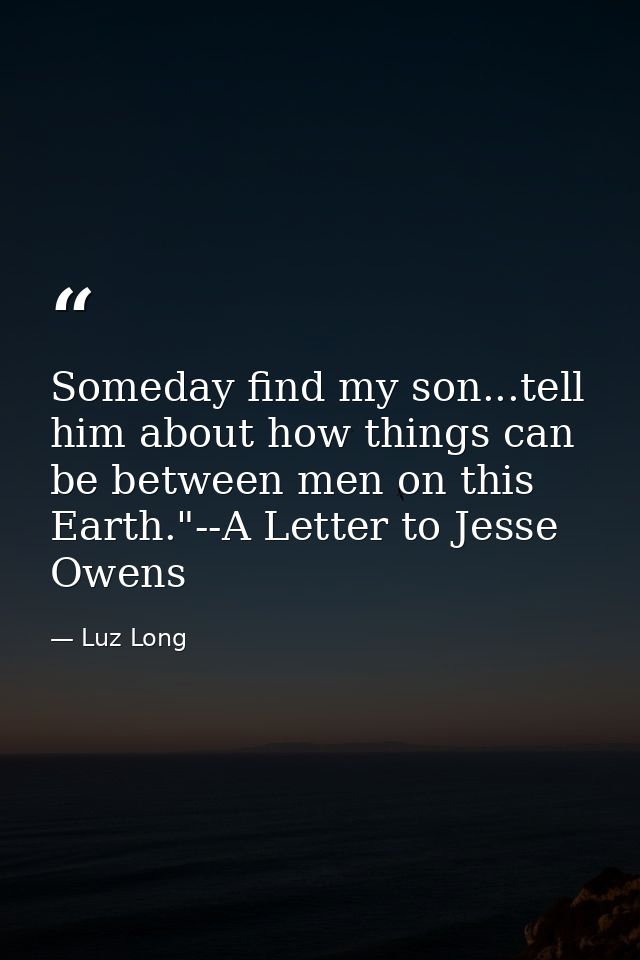 Someday find my son...tell him about how things can be between men on this Earth."--A Letter to Jesse Owens — Luz Long