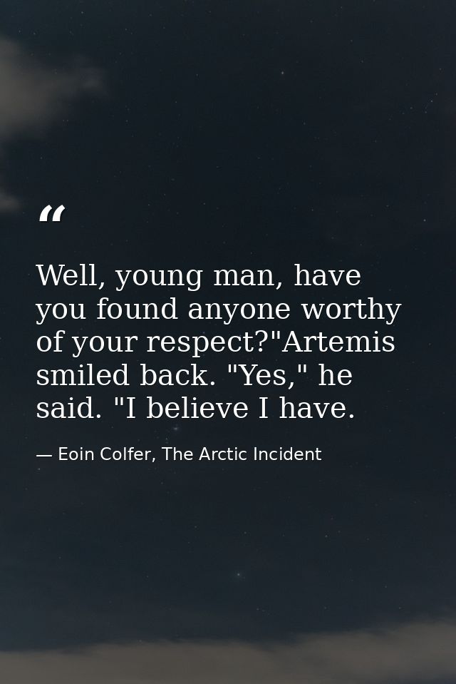 Well, young man, have you found anyone worthy of your respect?"Artemis smiled back. "Yes," he said. "I believe I have. — Eoin Colfer, The Arctic Incident
