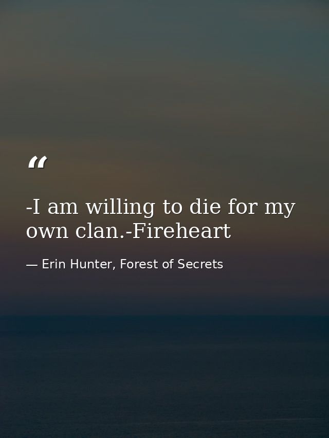 -I am willing to die for my own clan.-Fireheart — Erin Hunter, Forest of Secrets