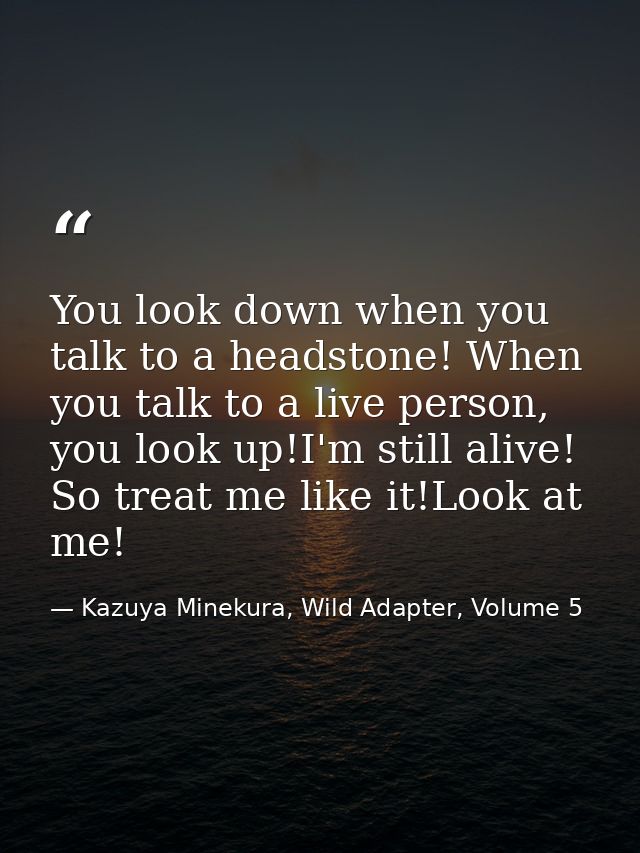 You look down when you talk to a headstone! When you talk to a live person, you look up!I'm still alive! So treat me lik — Kazuya Minekura, Wild Adapter, Volume 5