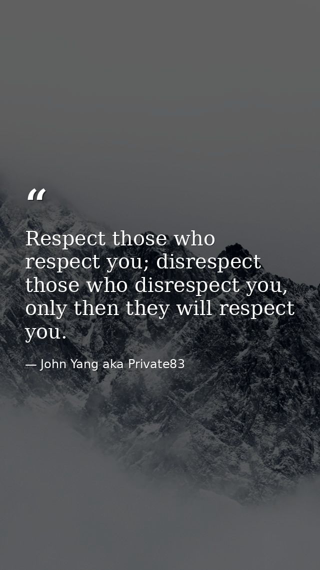 Respect those who respect you; disrespect those who disrespect you, only then they will respect you. — John Yang aka Private83