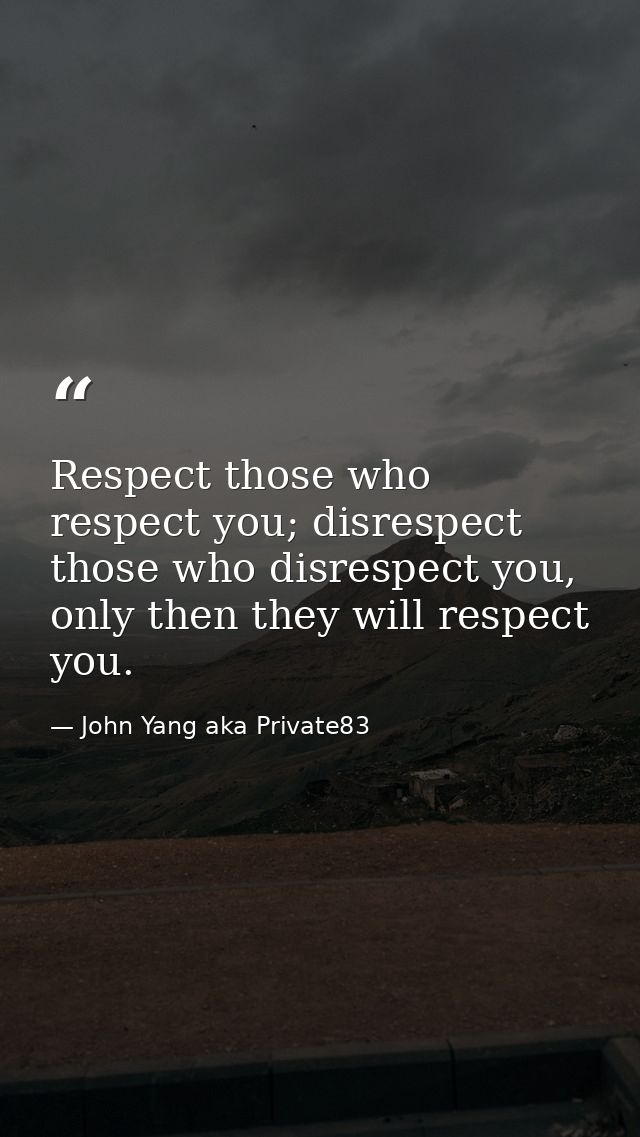 Respect those who respect you; disrespect those who disrespect you, only then they will respect you. — John Yang aka Private83