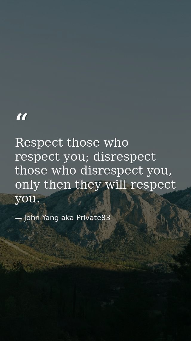 Respect those who respect you; disrespect those who disrespect you, only then they will respect you. — John Yang aka Private83