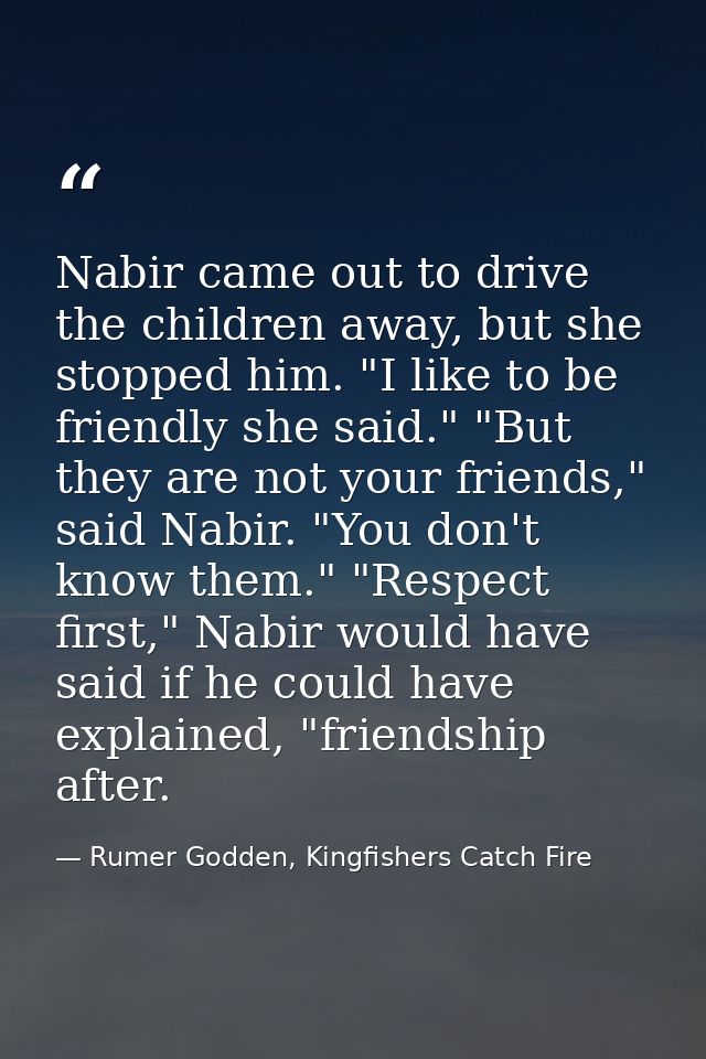 Nabir came out to drive the children away, but she stopped him. "I like to be friendly she said." "But they are not your — Rumer Godden, Kingfishers Catch Fire