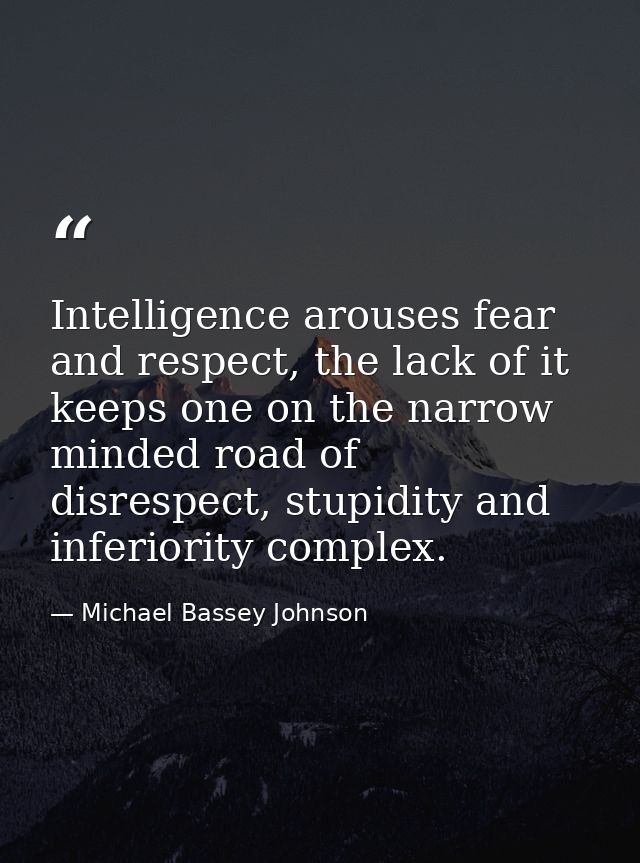 Intelligence arouses fear and respect, the lack of it keeps one on the narrow minded road of disrespect, stupidity and i — Michael Bassey Johnson