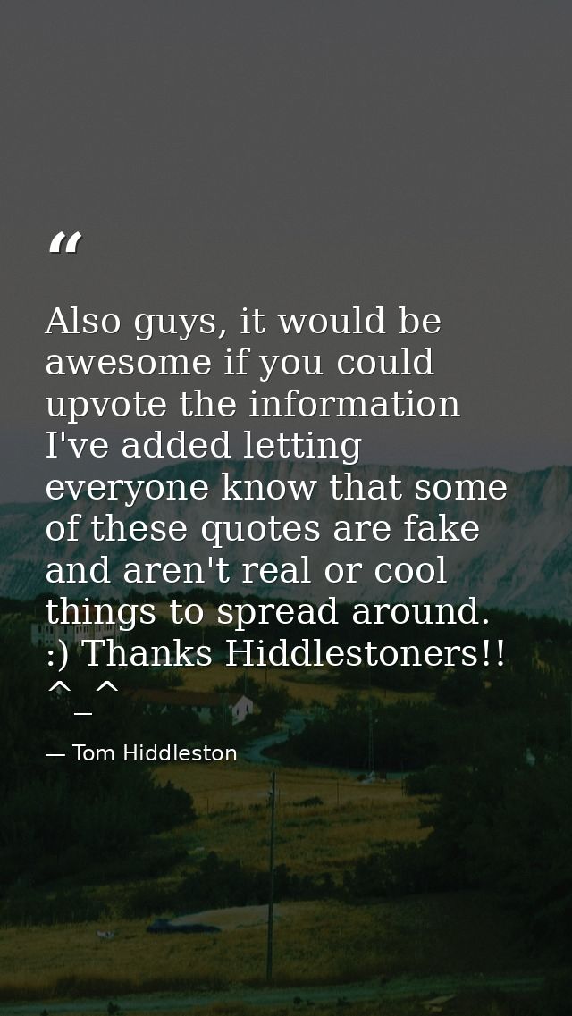 Also guys, it would be awesome if you could upvote the information I've added letting everyone know that some of these q — Tom Hiddleston