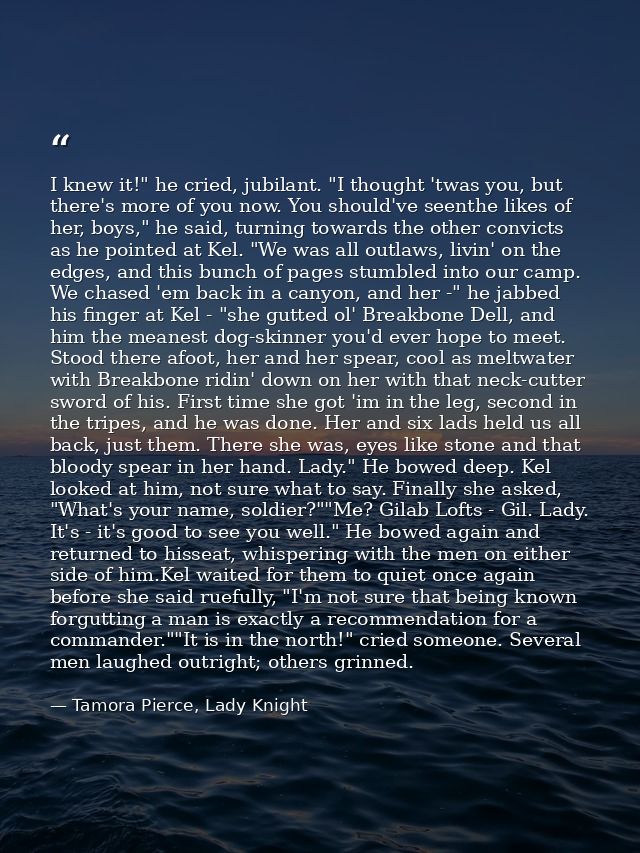 I knew it!" he cried, jubilant. "I thought 'twas you, but there's more of you now. You should've seenthe likes of her, b — Tamora Pierce, Lady Knight